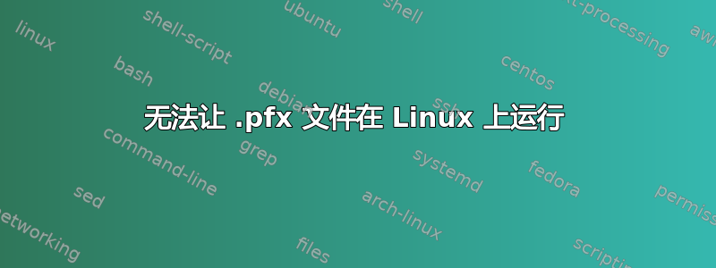 无法让 .pfx 文件在 Linux 上运行