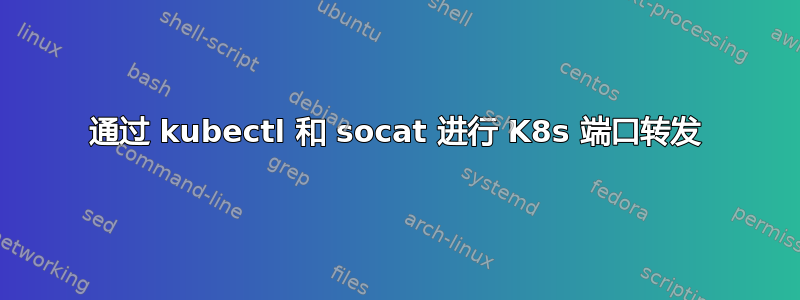 通过 kubectl 和 socat 进行 K8s 端口转发