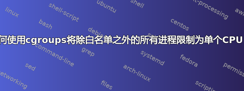 如何使用cgroups将除白名单之外的所有进程限制为单个CPU？