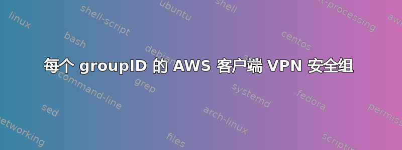 每个 groupID 的 AWS 客户端 VPN 安全组