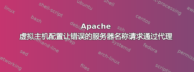 Apache 虚拟主机配置让错误的服务器名称请求通过代理