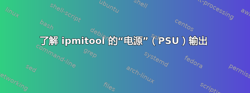 了解 ipmitool 的“电源”（PSU）输出