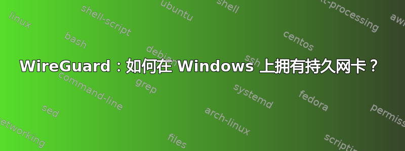 WireGuard：如何在 Windows 上拥有持久网卡？