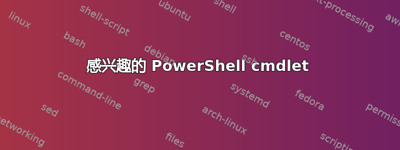 感兴趣的 PowerShell cmdlet