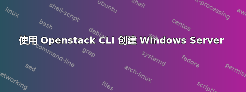 使用 Openstack CLI 创建 Windows Server