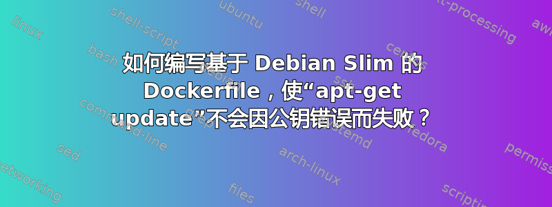 如何编写基于 Debian Slim 的 Dockerfile，使“apt-get update”不会因公钥错误而失败？