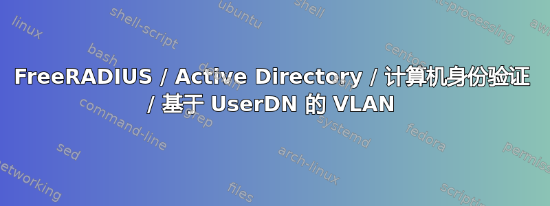 FreeRADIUS / Active Directory / 计算机身份验证 / 基于 UserDN 的 VLAN