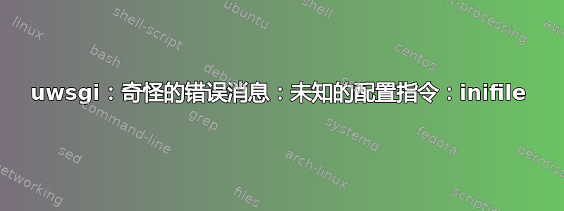 uwsgi：奇怪的错误消息：未知的配置指令：inifile