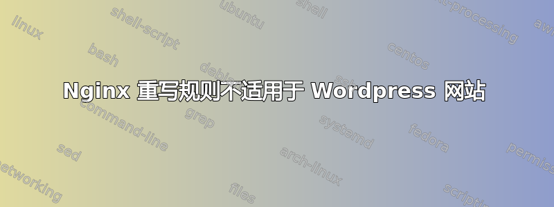 Nginx 重写规则不适用于 Wordpress 网站