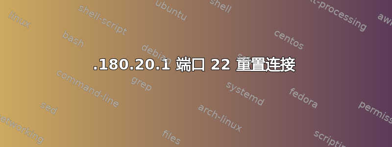 10.180.20.1 端口 22 重置连接