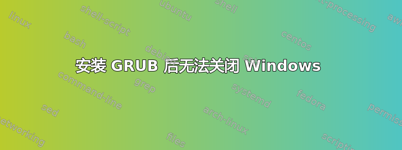 安装 GRUB 后无法关闭 Windows