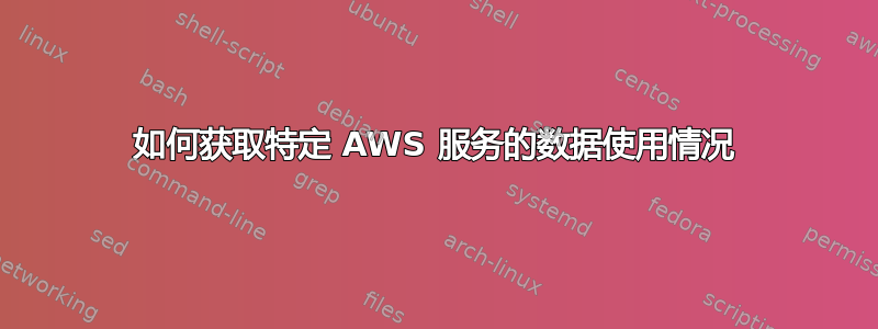 如何获取特定 AWS 服务的数据使用情况