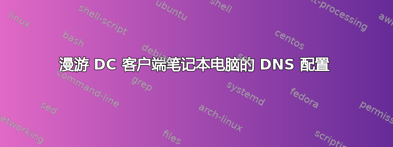 漫游 DC 客户端笔记本电脑的 DNS 配置