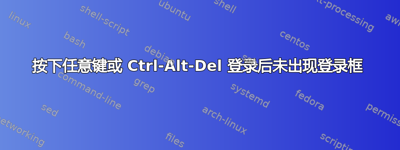 按下任意键或 Ctrl-Alt-Del 登录后未出现登录框