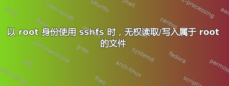 以 root 身份使用 sshfs 时，无权读取/写入属于 root 的文件