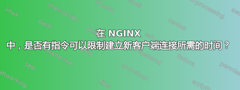 在 NGINX 中，是否有指令可以限制建立新客户端连接所需的时间？