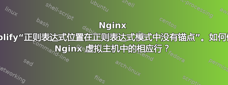 Nginx Amplify“正则表达式位置在正则表达式模式中没有锚点”。如何修复 Nginx 虚拟主机中的相应行？