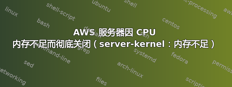 AWS 服务器因 CPU 内存不足而彻底关闭（server-kernel：内存不足）