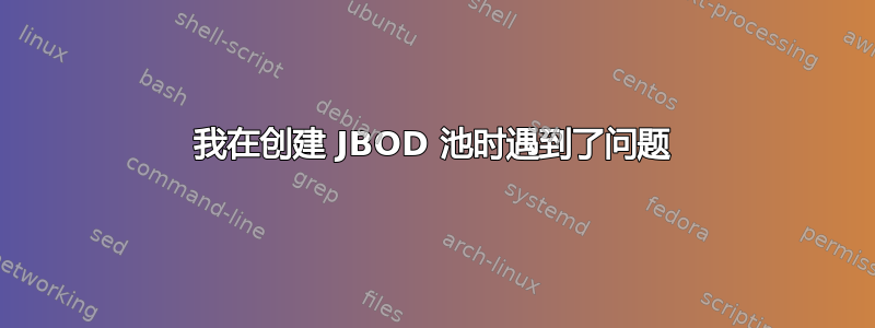 我在创建 JBOD 池时遇到了问题