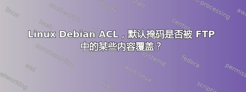 Linux Debian ACL，默认掩码是否被 FTP 中的某些内容覆盖？