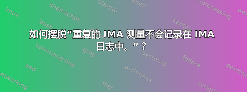 如何摆脱“重复的 IMA 测量不会记录在 IMA 日志中。”？