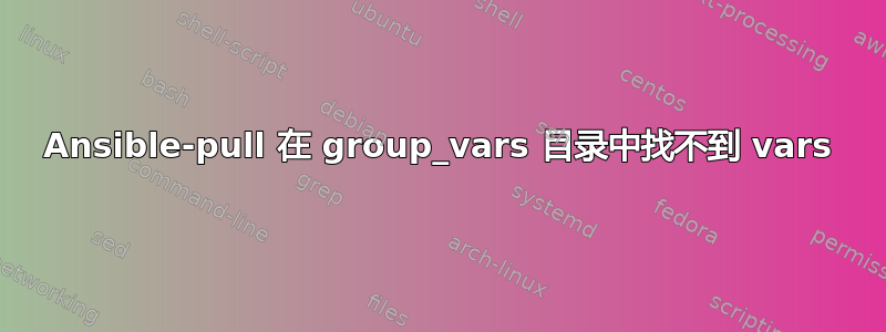 Ansible-pull 在 group_vars 目录中找不到 vars