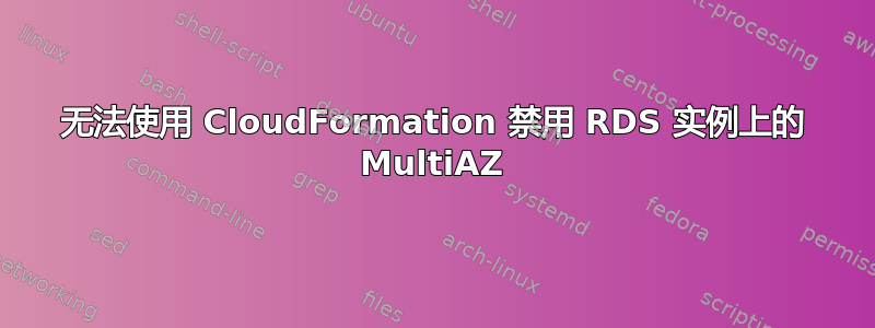 无法使用 CloudFormation 禁用 RDS 实例上的 MultiAZ