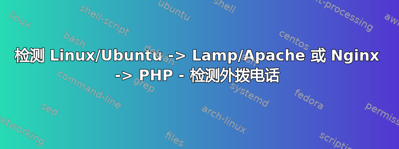 检测 Linux/Ubuntu -> Lamp/Apache 或 Nginx -> PHP - 检测外拨电话