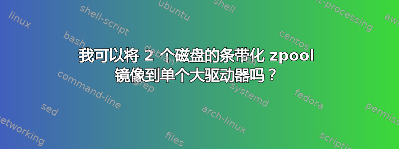 我可以将 2 个磁盘的条带化 zpool 镜像到单个大驱动器吗？