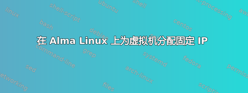 在 Alma Linux 上为虚拟机分配固定 IP