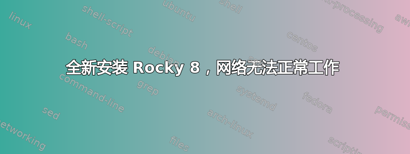 全新安装 Rocky 8，网络无法正常工作