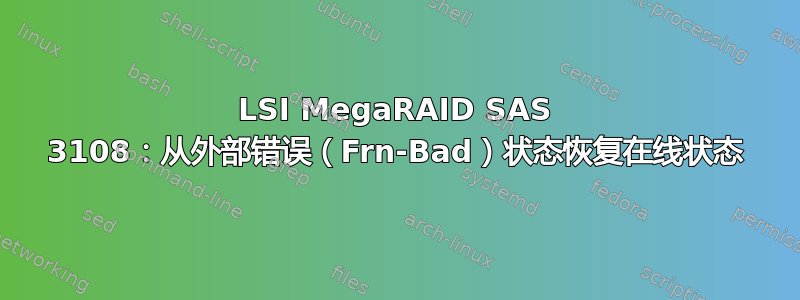 LSI MegaRAID SAS 3108：从外部错误（Frn-Bad）状态恢复在线状态