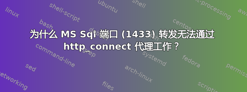 为什么 MS Sql 端口 (1433) 转发无法通过 http_connect 代理工作？