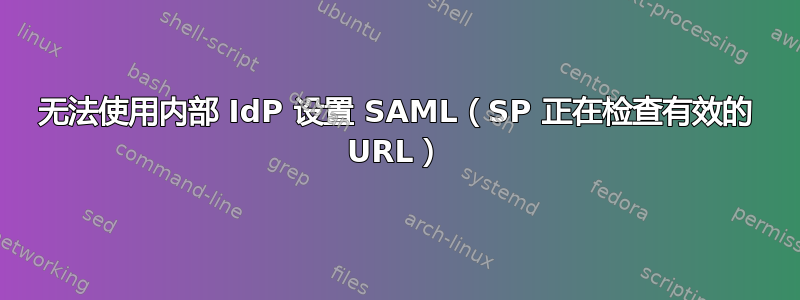 无法使用内部 IdP 设置 SAML（SP 正在检查有效的 URL）