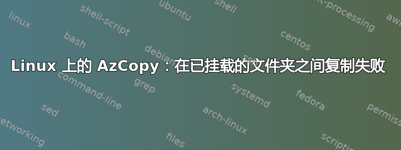 Linux 上的 AzCopy：在已挂载的文件夹之间复制失败