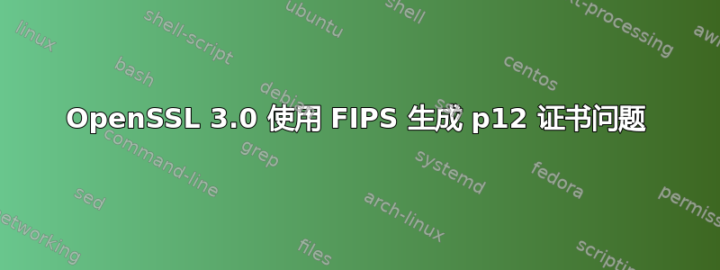 OpenSSL 3.0 使用 FIPS 生成 p12 证书问题