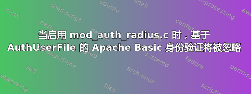 当启用 mod_auth_radius.c 时，基于 AuthUserFile 的 Apache Basic 身份验证将被忽略