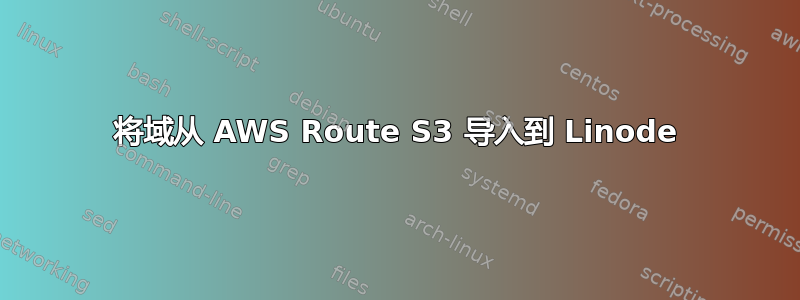 将域从 AWS Route S3 导入到 Linode