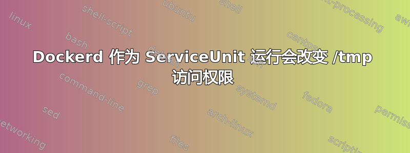 Dockerd 作为 ServiceUnit 运行会改变 /tmp 访问权限