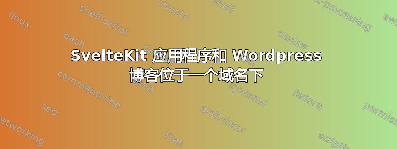 SvelteKit 应用程序和 Wordpress 博客位于一个域名下