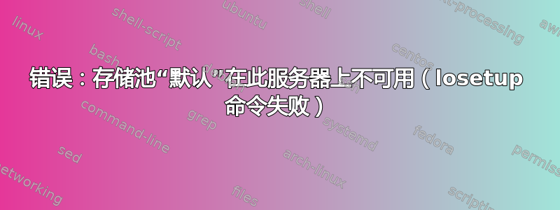 错误：存储池“默认”在此服务器上不可用（losetup 命令失败）