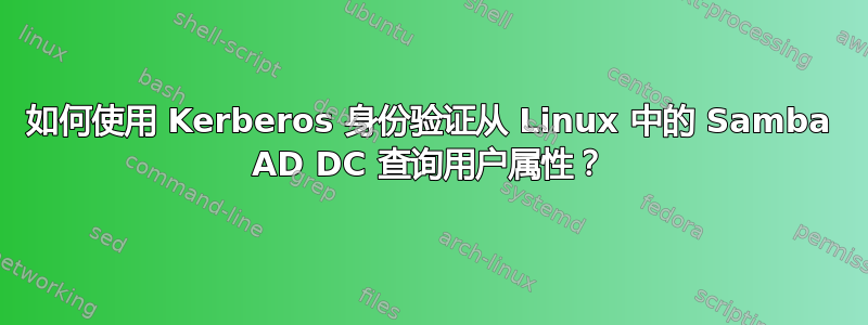 如何使用 Kerberos 身份验证从 Linux 中的 Samba AD DC 查询用户属性？