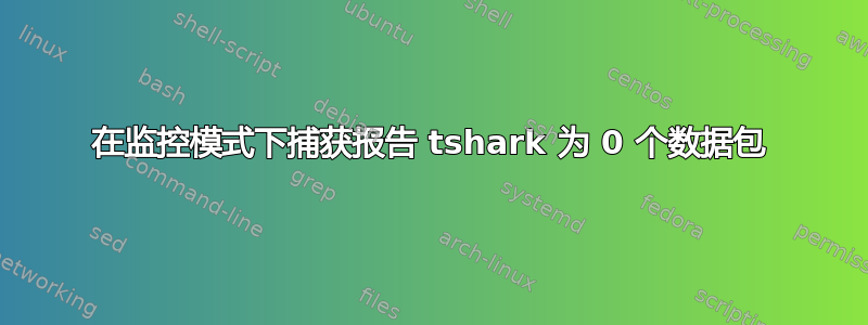 在监控模式下捕获报告 tshark 为 0 个数据包