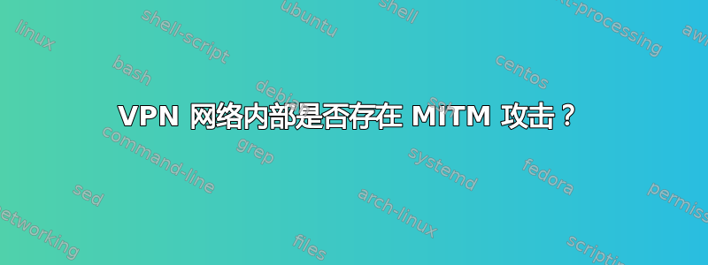 VPN 网络内部是否存在 MITM 攻击？