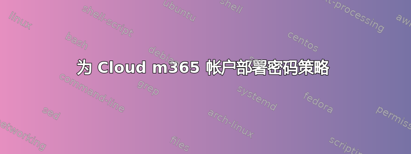 为 Cloud m365 帐户部署密码策略