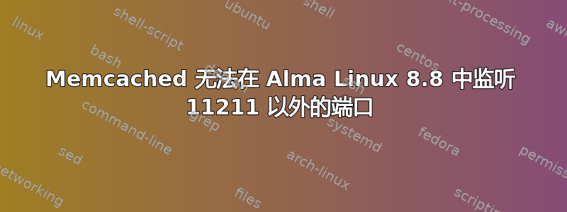 Memcached 无法在 Alma Linux 8.8 中监听 11211 以外的端口