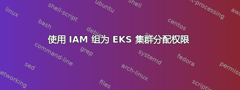 使用 IAM 组为 EKS 集群分配权限