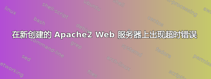 在新创建的 Apache2 Web 服务器上出现超时错误