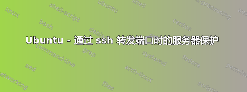 Ubuntu - 通过 ssh 转发端口时的服务器保护