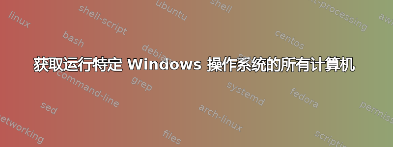 获取运行特定 Windows 操作系统的所有计算机